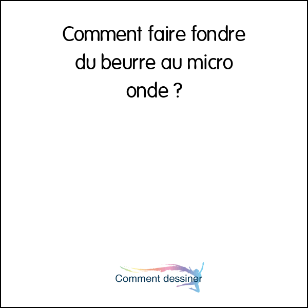 Comment faire fondre du beurre au micro onde